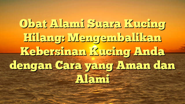 Obat Alami Suara Kucing Hilang: Mengembalikan Kebersinan Kucing Anda dengan Cara yang Aman dan Alami