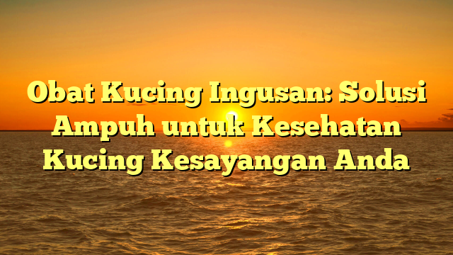 Obat Kucing Ingusan: Solusi Ampuh untuk Kesehatan Kucing Kesayangan Anda